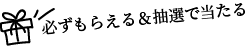 必ずもらえる＆抽選で当たる