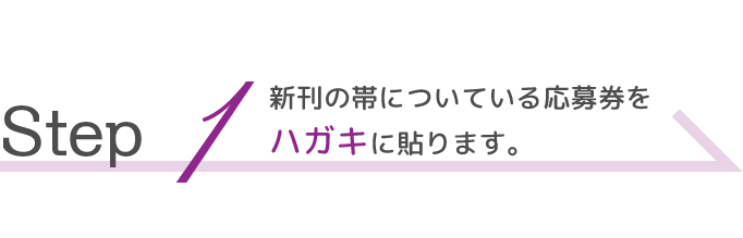 Step  1新刊の帯についている応募券をハガキに貼ります。