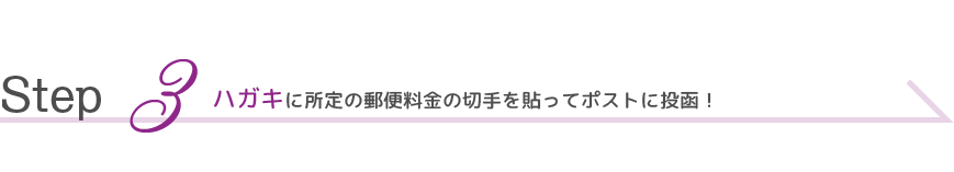 Step  3 ハガキに所定の郵便料金の切手を貼ってポストに投函！