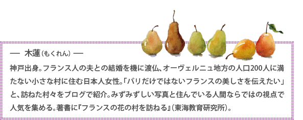神戸出身。フランス人の夫との結婚を機に渡仏、オーヴェルニュ地方の人口200人に満たない小さな村に住む日本人女性。「パリだけではないフランスの美しさを伝えたい」と、訪ねた村々をブログで紹介。みずみずしい写真と住んでいる人間ならではの視点で人気を集める。著書に『フランスの花の村を訪ねる』（東海教育研究所）。
