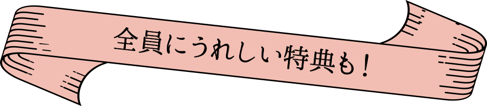 全員にうれしい特典も！